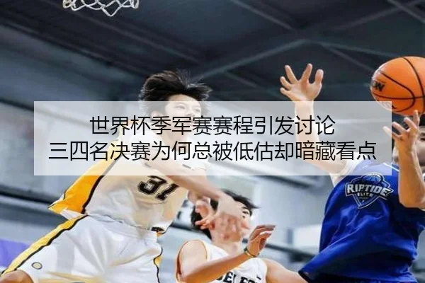 世界杯季军赛赛程引发讨论 三四名决赛为何总被低估却暗藏看点